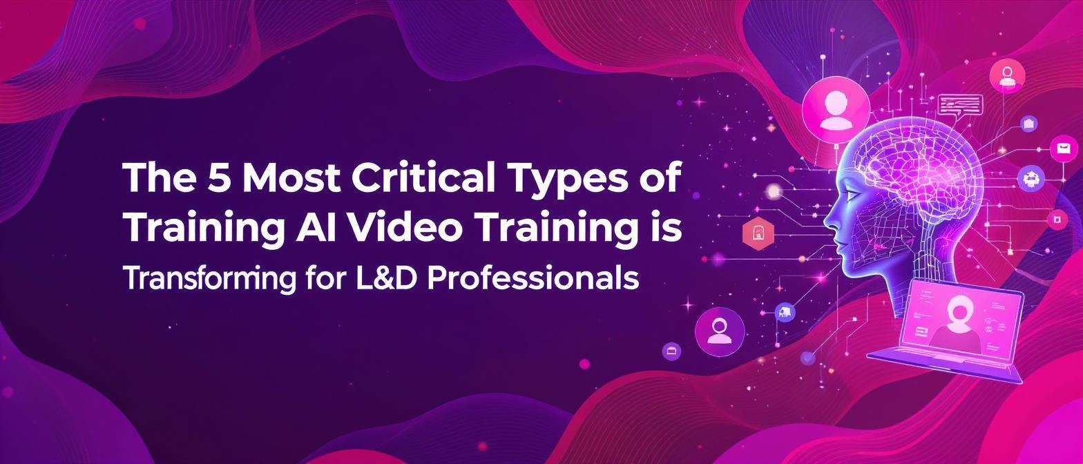 The 5 Most Critical Types of Training AI Video Training is Transforming for L&D Professionals