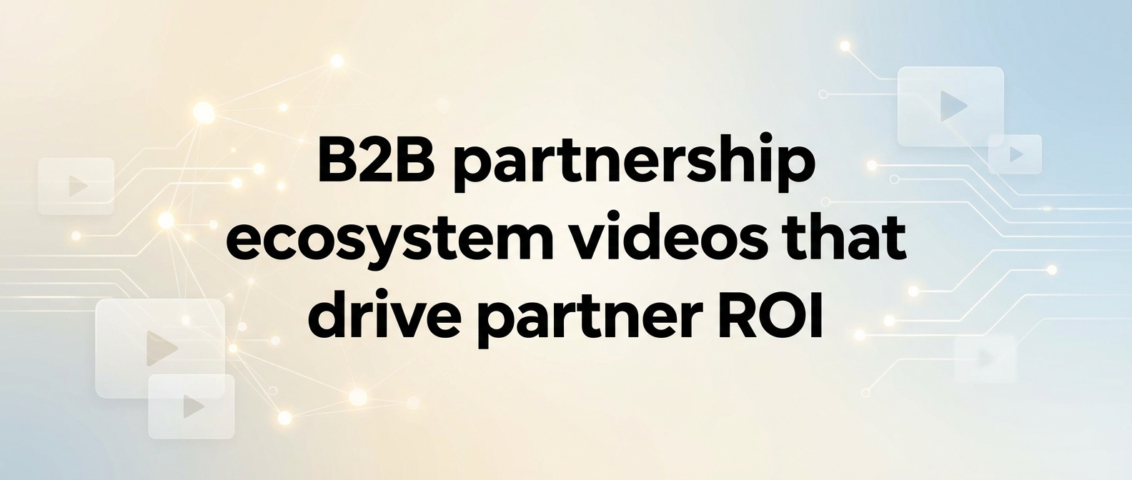 B2B partnership ecosystem videos that drive partner ROI
