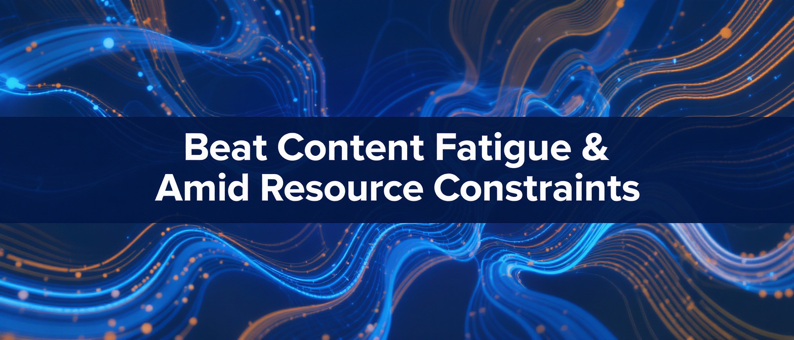 Beat Content Fatigue & Prove ROI Amid Resource Constraints
