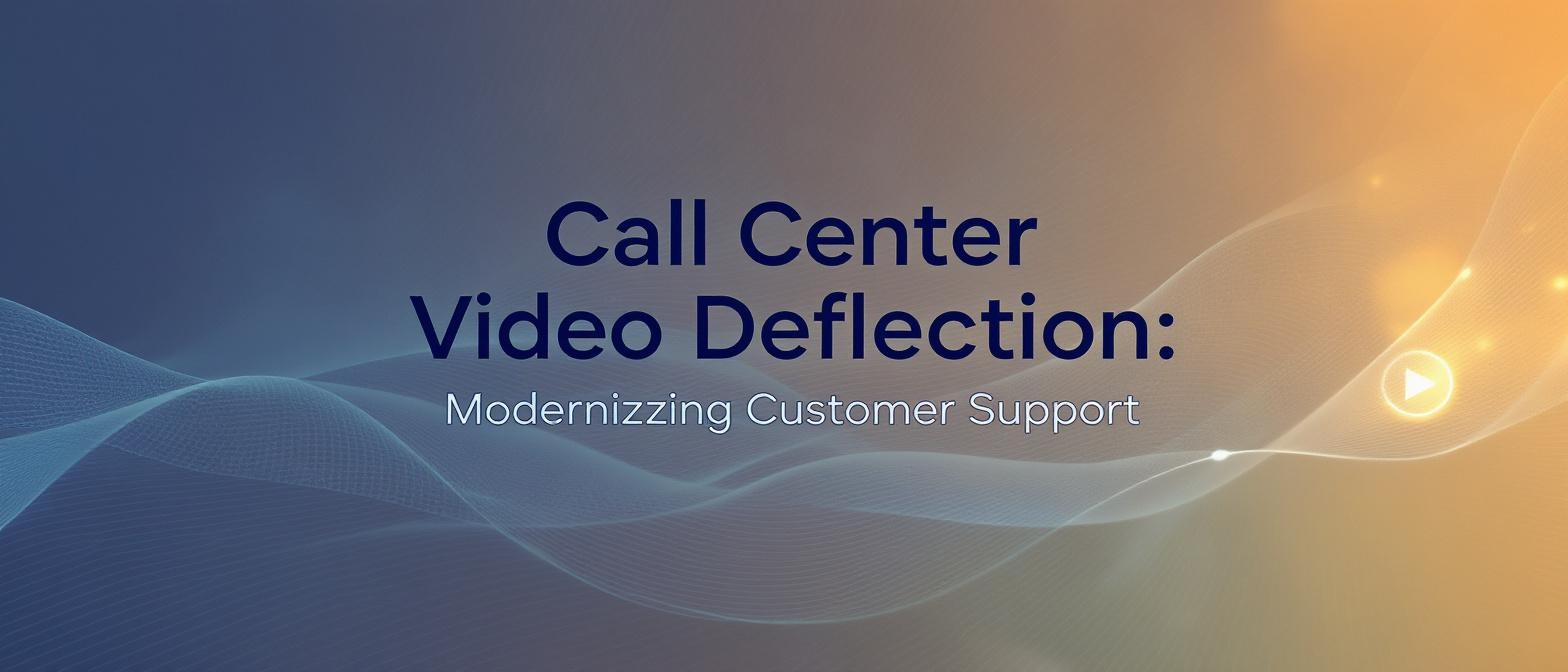 Call Center Video Deflection: Modernizing Customer Support