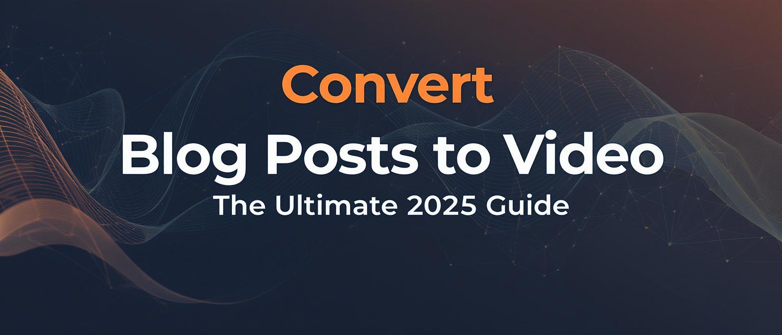 Convert Blog Posts to Videos: The Ultimate 2025 Guide