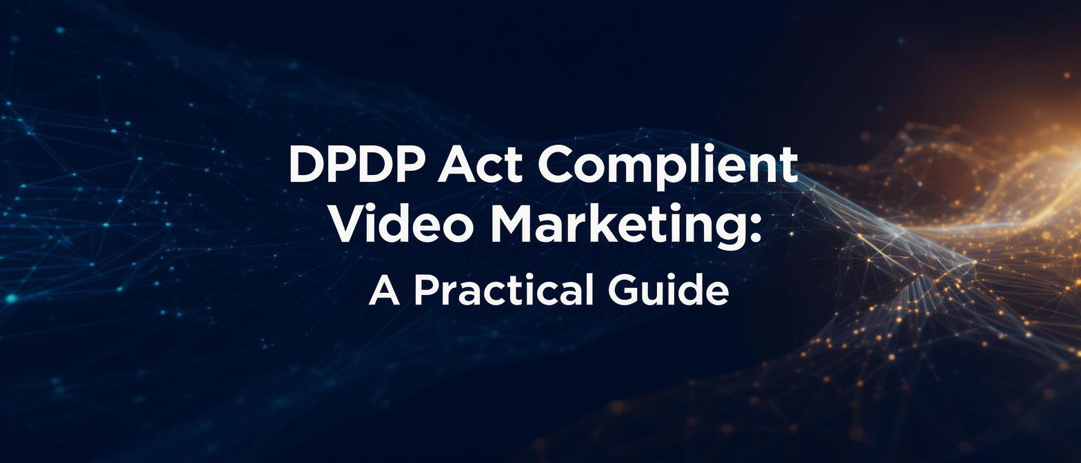 DPDP Act Compliant Video Marketing: A Practical Guide
