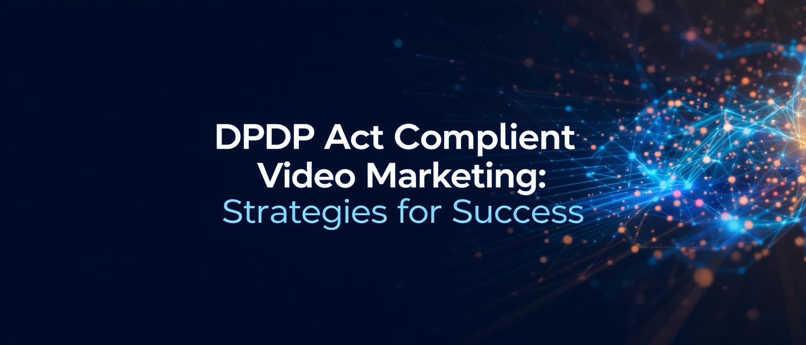 DPDP Act Compliant Video Marketing: Strategies for Success