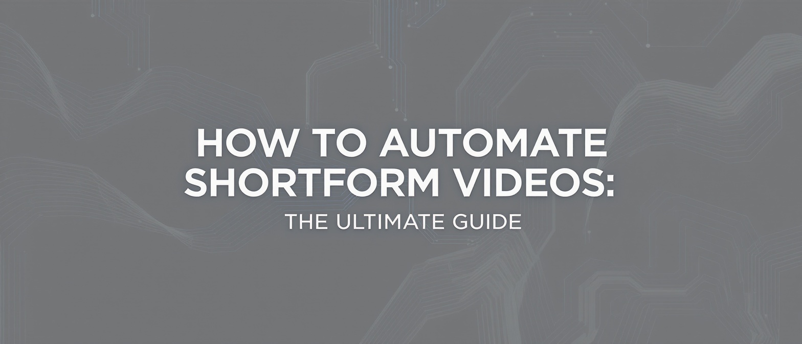 How to Automate Shortform Videos in 2025: The Ultimate Guide