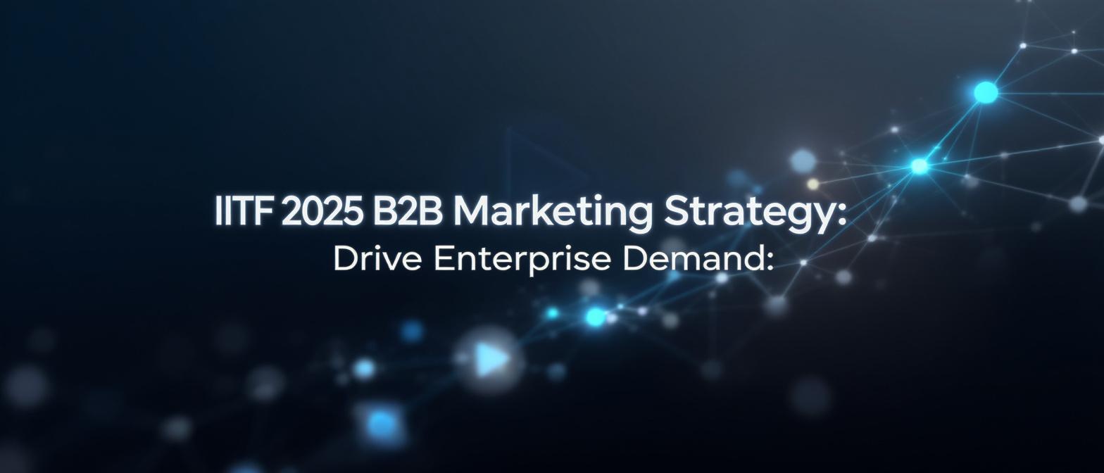 IITF 2025 B2B Marketing Strategy: Drive Enterprise Demand
