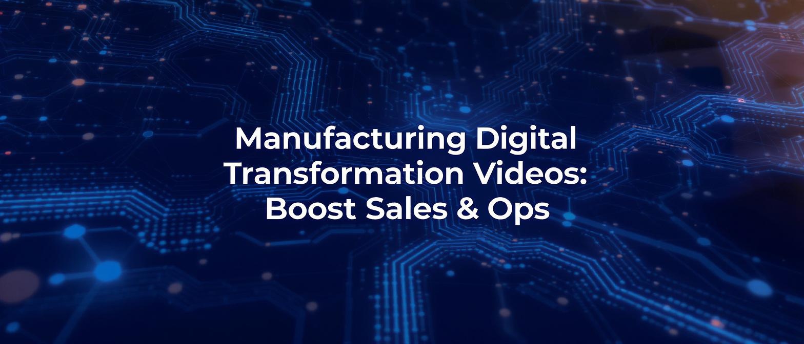 Manufacturing Digital Transformation Videos: Boost Sales & Ops
