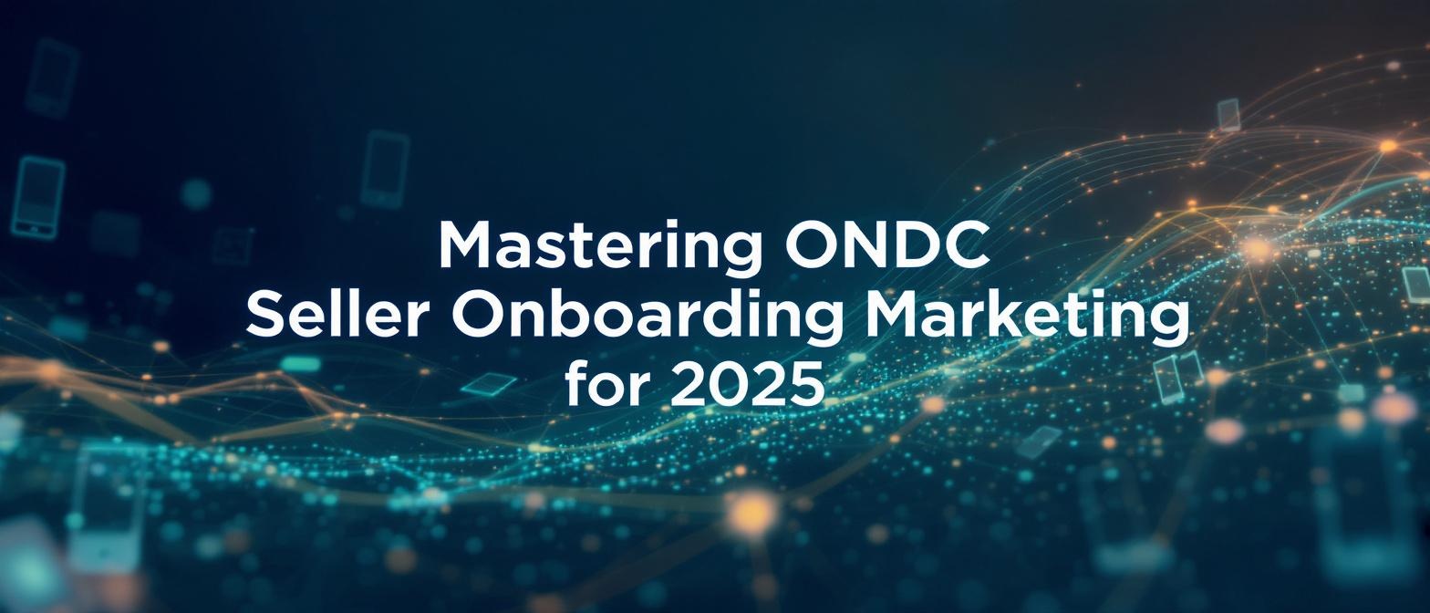 Mastering ONDC Seller Onboarding Marketing for 2025