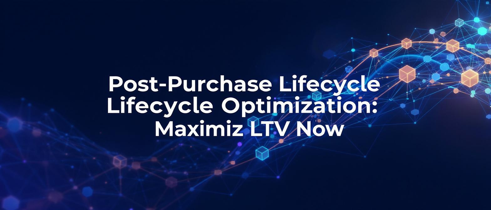 Post-Purchase Lifecycle Optimization: Maximize LTV Now