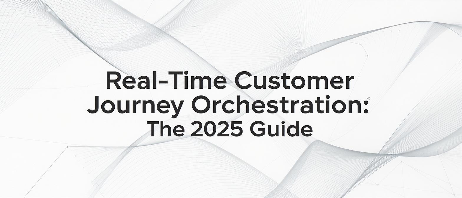 Real-Time Customer Journey Orchestration: The 2025 Guide