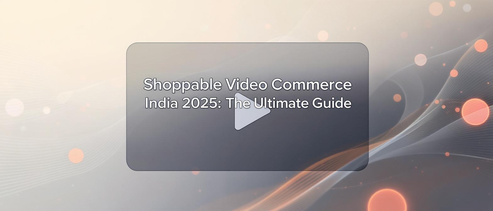 Shoppable Video Commerce India 2025: The Ultimate Guide