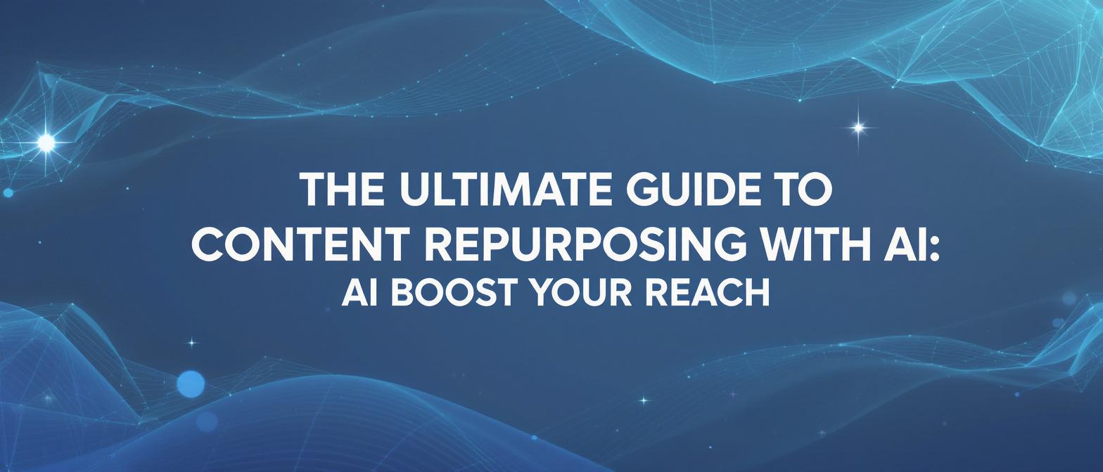 The Ultimate Guide to Content Repurposing with AI: Boost Your Reach
