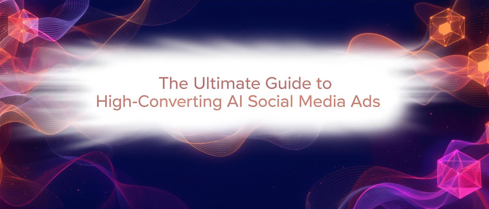 The Ultimate Guide to High-Converting AI Social Media Ads