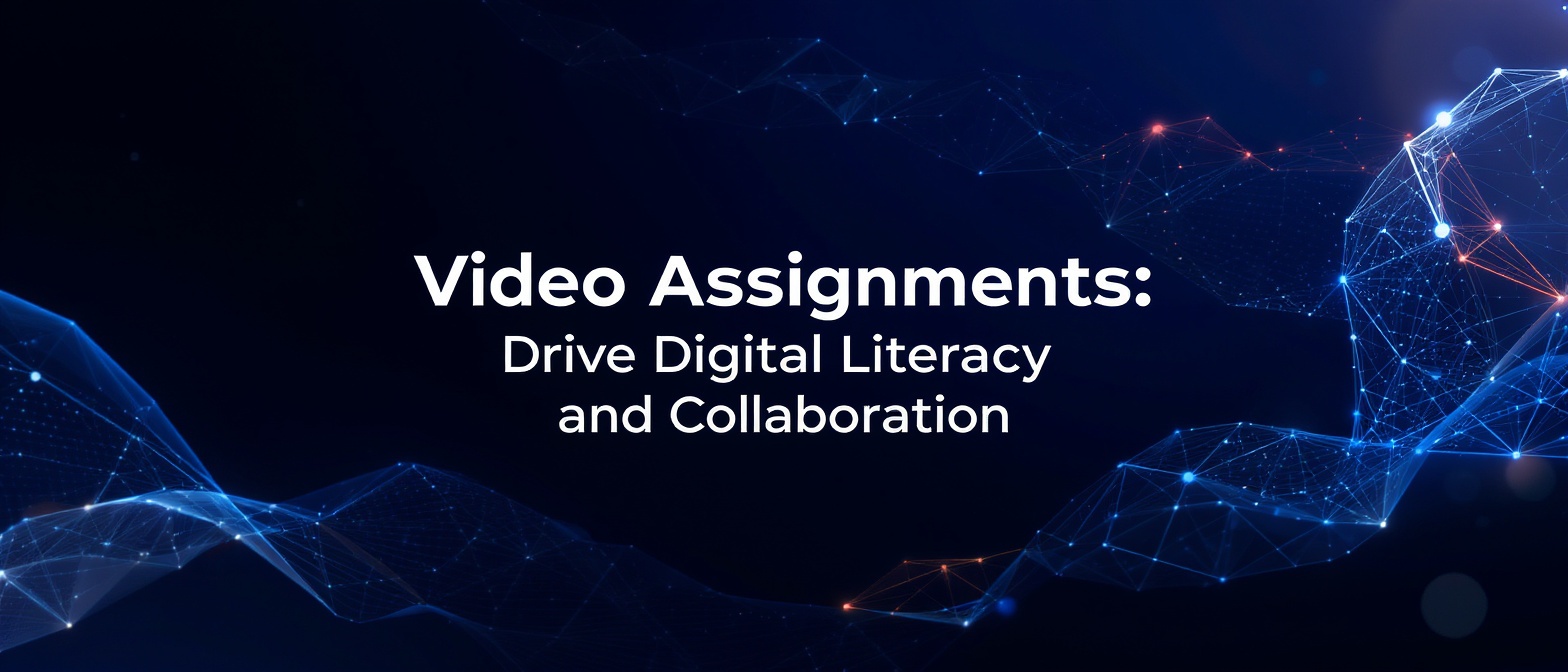 Video Assignments: Drive Digital Literacy and Collaboration