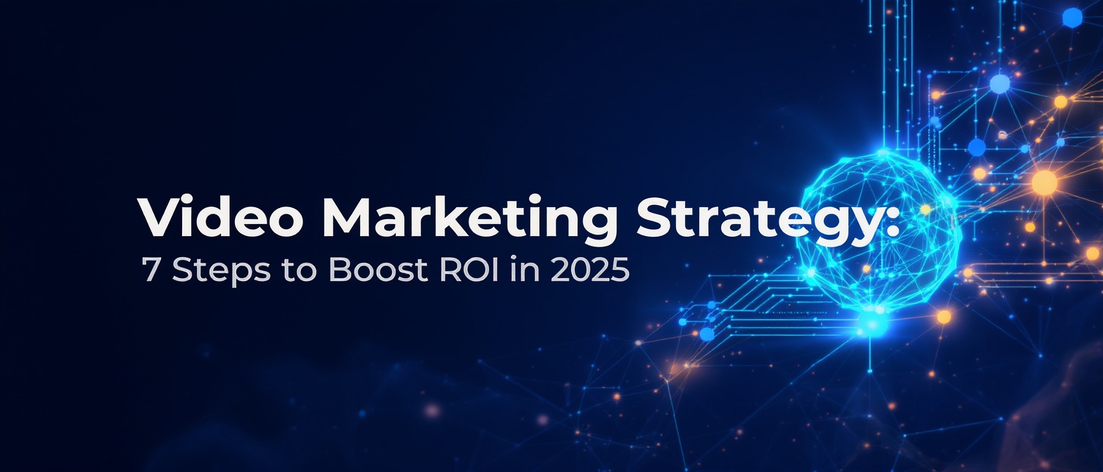 Video Marketing Strategy: 7 Steps to Boost ROI in 2025